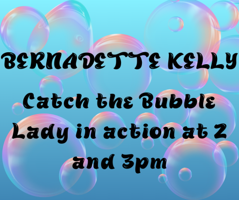 Bernadette Kelly. Catch the Bubble Lady in action at 2 and 3pm. 