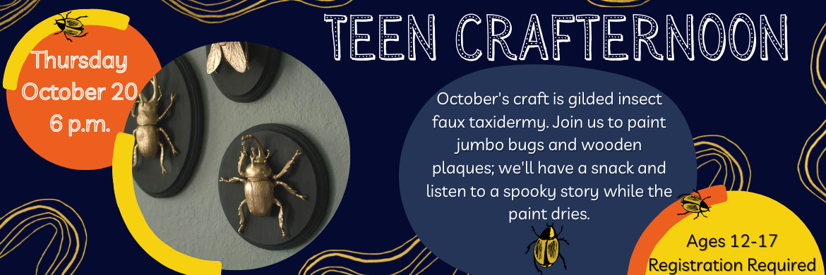 Image of plastic insects painted gold and mounted on a wooden plaque. Teen Crafternoon: Thursday, October 20, 6 p.m. Ages 12-17. Registration Required. 