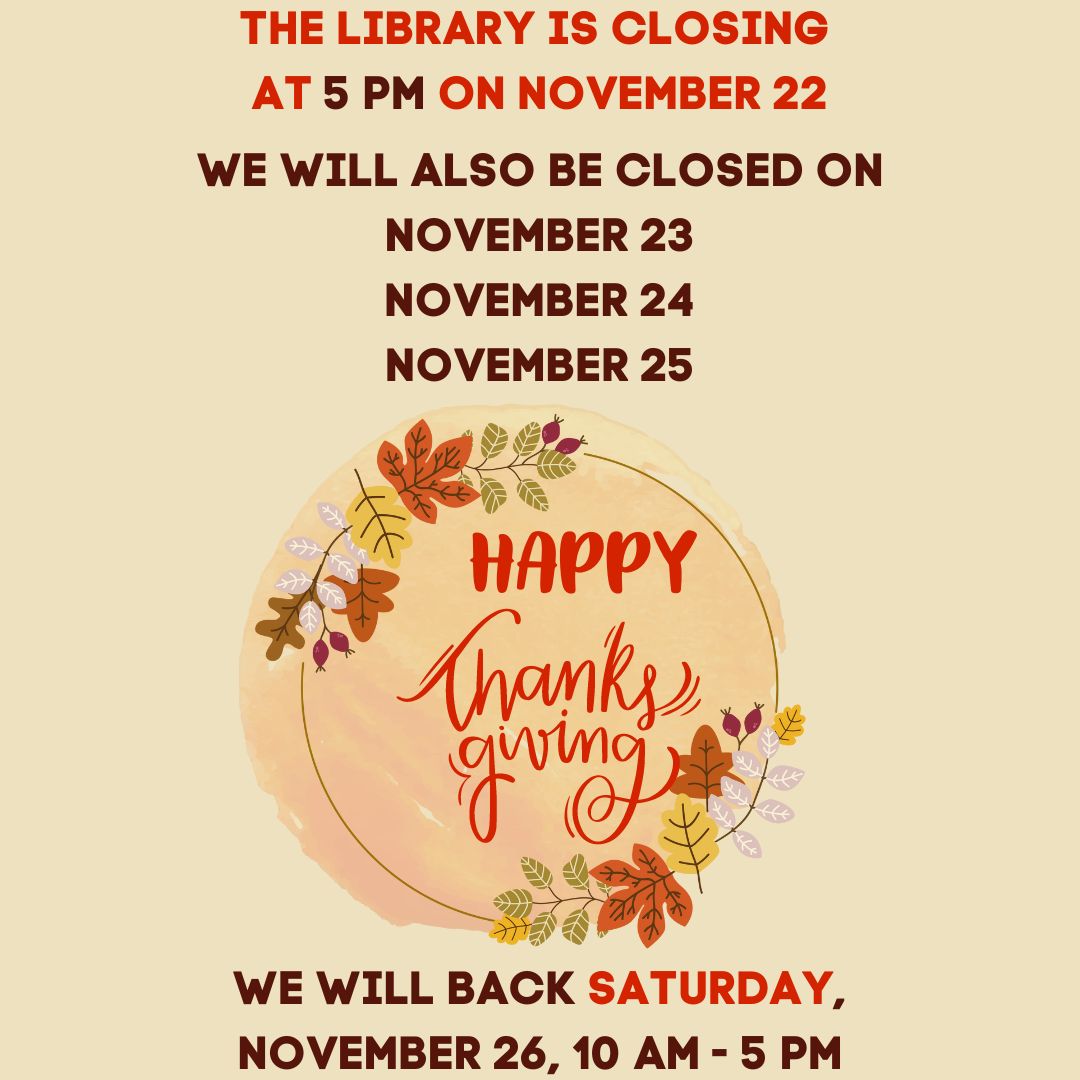 Library will be closed November 23, 24, 25. Closing at 5 pm on November 22