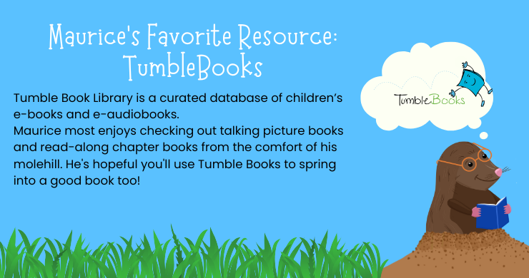 Maurice's Favorite Resource: Tumble Books. Tumble Book Library is a curated database of children's e-books and e-audiobooks. Illustration of Maurice the Mole in his molehill