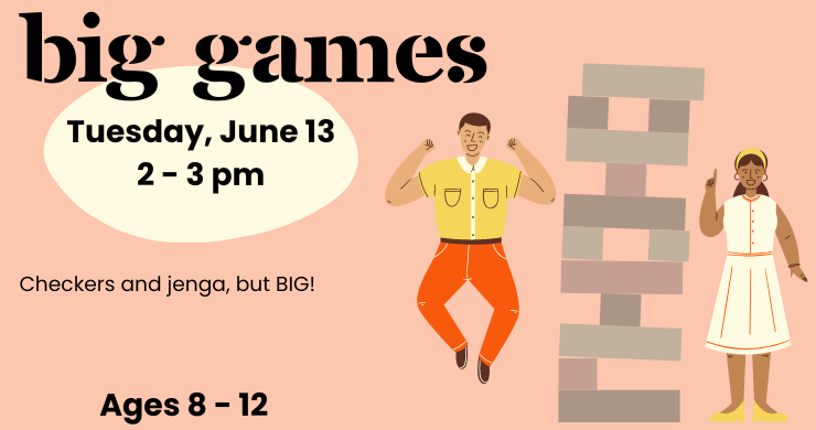 Big Games: Tuesday, June 13, 2-3 pm. Checkers and jenga, but big! Ages 8-12. Illustration of two children playing with a giant jenga set.