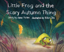 Image for "Little Frog and the Scary Autumn Thing"