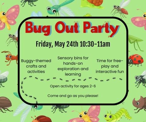 Green background with ladybugs, praying mantises, butterflies, caterpillars, flies, and dragonflies used as a border. Text reads: "Bug Out Party. Friday, May 24th 10:30-11am. Buggy-themed crafts and activities. Sensory bins for hands-on exploration and learning. Time for free-play and interactive fun. Open activity for ages 2-6  Come and go as you please!" 
