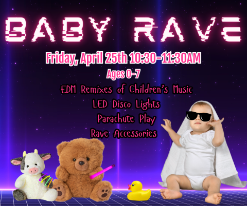 BABY RAVE. Friday, April 25th 10:30-11:30AM. Ages 0-7. EDM Remixes of Children’s Music. LED Disco Lights. Parachute Play. Rave Accessories.