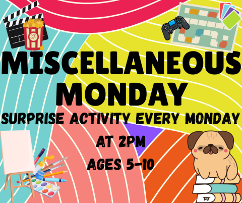 MISCELLANEOUS MONDAY. Surprise Activity Every Monday at 2pm. Ages 5-10.