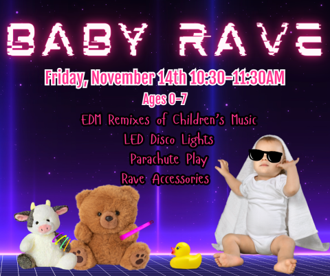 Baby Rave. Friday, November 14th. 10:30-11:30am. Ages 0-7. EDM Remixes of Children’s Music, LED Disco Lights, Parachute Play, Rave Accessories.