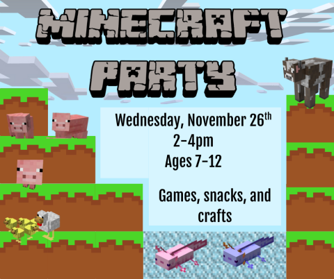 Minecraft Party. Wednesday, November 26th 2-4pm Ages 7-12. Games, snacks, and crafts.