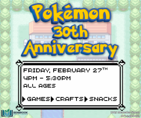 Pokémon 30th anniversary. FrIday, February 27th 4pm - 5:30pm. All Ages. Games. Crafts. Snacks.