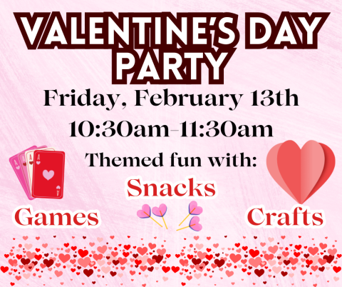 Valentine’s day party. Friday, February 14th 10:30am-11:30am. Themed fun with games, snacks, and crafts.