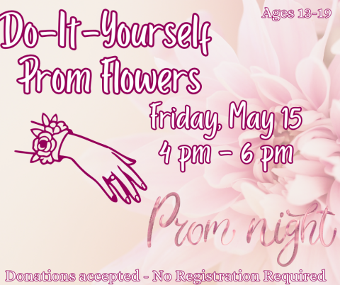 DIY Prom Flowers, Friday, May 15, 4 pm to 6 pm, Ages 13-19, Donations accepted, No registration required