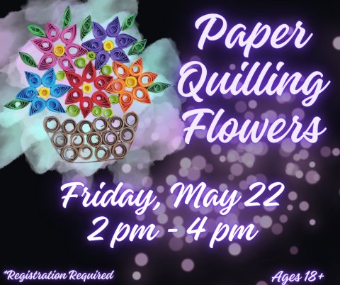 Paper Quilling Flowers, Friday, May 22, 2-4 pm, Registration Required, Ages 18+