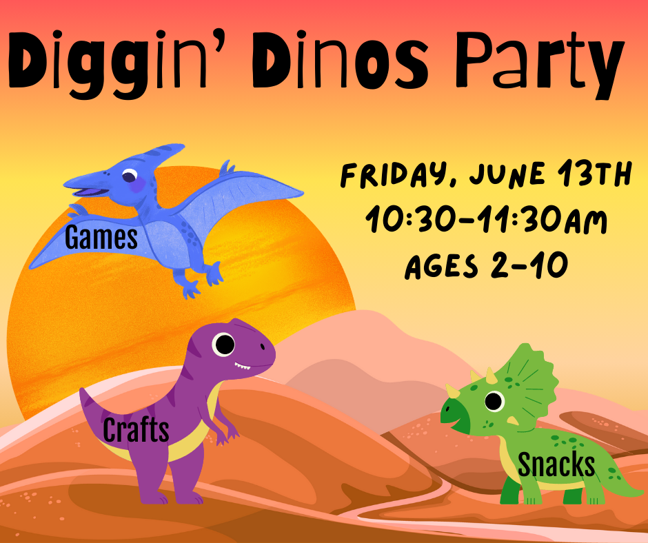 Diggin' Dinos Party. Friday, June 13th. 10:30-11:30am. Ages 2-10. Games. Crafts. Snacks.
